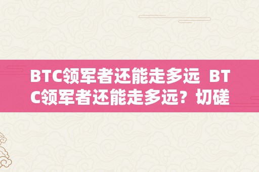 BTC领军者还能走多远  BTC领军者还能走多远？切磋bt领袖峰会的重要性