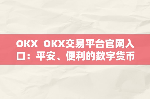 OKX  OKX交易平台官网入口：平安、便利的数字货币交易平台