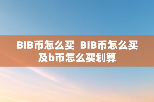 BIB币怎么买  BIB币怎么买及b币怎么买划算