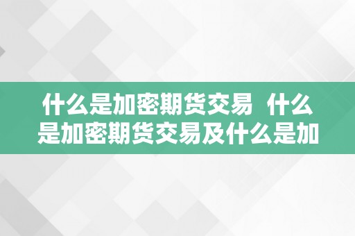 什么是加密期货交易  什么是加密期货交易及什么是加密期货交易账户