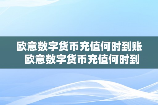 欧意数字货币充值何时到账  欧意数字货币充值何时到账及欧意数字货币充值何时到账户