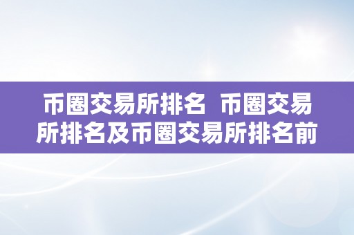 币圈交易所排名  币圈交易所排名及币圈交易所排名前100名最新排名申明