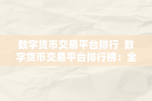 数字货币交易平台排行  数字货币交易平台排行榜：全面评测比力各大交易所的特点和好坏