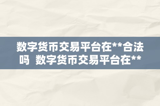 数字货币交易平台在**合法吗  数字货币交易平台在**合法吗？