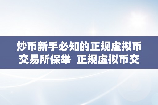 炒币新手必知的正规虚拟币交易所保举  正规虚拟币交易所保举