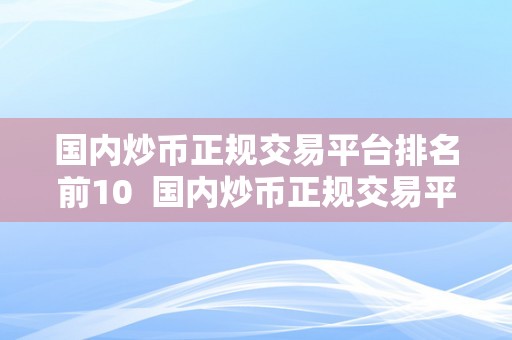 国内炒币正规交易平台排名前10  国内炒币正规交易平台排名前10：哪家平台值得相信？