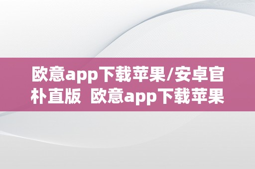 欧意app下载苹果/安卓官朴直版  欧意app下载苹果/安卓官朴直版及欧意官网下载