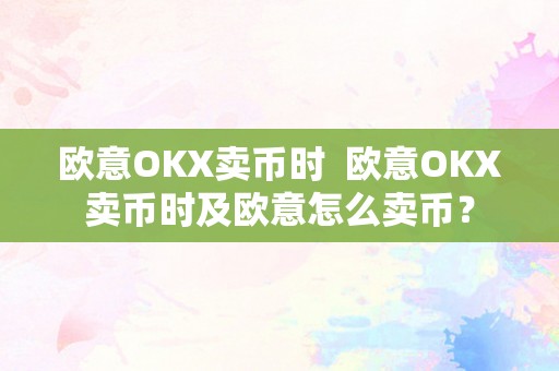 欧意OKX卖币时  欧意OKX卖币时及欧意怎么卖币？