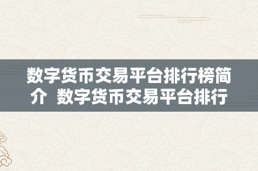 数字货币交易平台排行榜简介  数字货币交易平台排行榜简介：2021年更受欢迎的数字货币交易平台大比拼