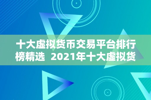 十大虚拟货币交易平台排行榜精选  2021年十大虚拟货币交易平台排行榜精选：比特币、以太坊、瑞波币等热门数字货币交易平台保举