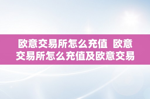 欧意交易所怎么充值  欧意交易所怎么充值及欧意交易所怎么充值金币