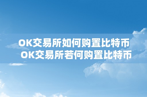 OK交易所如何购置比特币  OK交易所若何购置比特币及OK交易所若何购置比特币资金