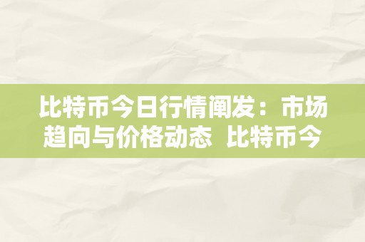 比特币今日行情阐发：市场趋向与价格动态  比特币今日行情阐发：市场趋向与价格动态