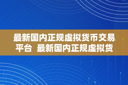 最新国内正规虚拟货币交易平台  最新国内正规虚拟货币交易平台