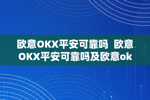 欧意OKX平安可靠吗  欧意OKX平安可靠吗及欧意ok官网