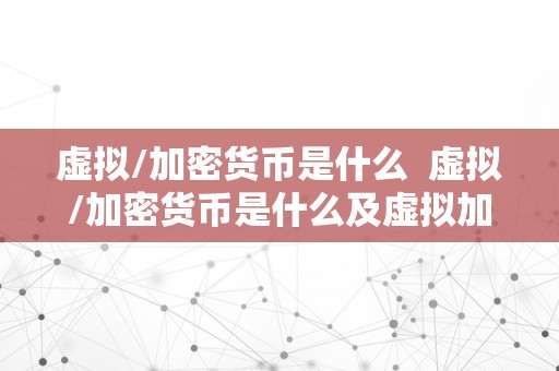 虚拟/加密货币是什么  虚拟/加密货币是什么及虚拟加密货币是什么意思