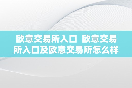 欧意交易所入口  欧意交易所入口及欧意交易所怎么样