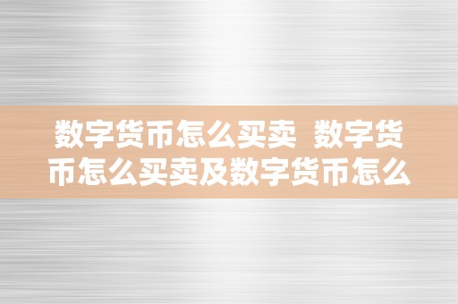 数字货币怎么买卖  数字货币怎么买卖及数字货币怎么买卖交易酿成人民币