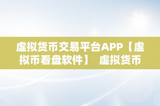 虚拟货币交易平台APP【虚拟币看盘软件】  虚拟货币交易平台APP：实时行情、交易助手、财经资讯一站式办事