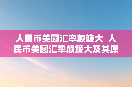 人民币美圆汇率颠簸大  人民币美圆汇率颠簸大及其原因