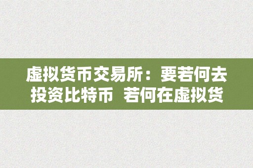 虚拟货币交易所：要若何去投资比特币  若何在虚拟货币交易所投资比特币