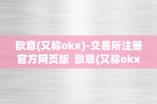 欧意(又称okx)-交易所注册官方网页版  欧意(又称okx)-交易所注册官方网页版及欧意官网下载