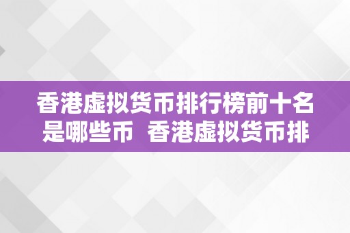 香港虚拟货币排行榜前十名是哪些币  香港虚拟货币排行榜前十名是哪些币