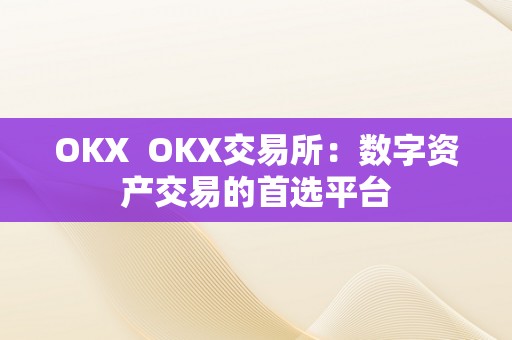 OKX  OKX交易所：数字资产交易的首选平台