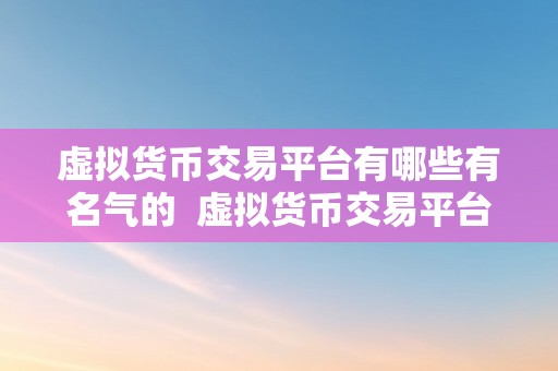 虚拟货币交易平台有哪些有名气的  虚拟货币交易平台有哪些有名气的