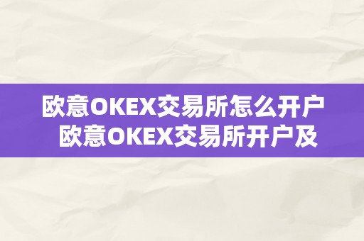 欧意OKEX交易所怎么开户  欧意OKEX交易所开户及绑定银行卡详细教程