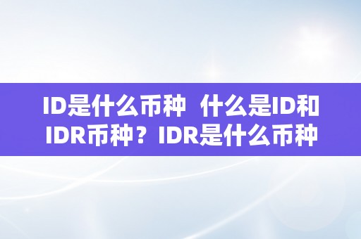 ID是什么币种  什么是ID和IDR币种？IDR是什么币种兑换人民币？