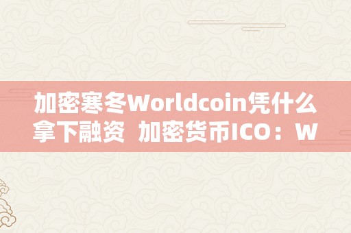 加密寒冬Worldcoin凭什么拿下融资  加密货币ICO：Worldcoin在寒冬中凭什么拿下融资？