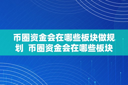 币圈资金会在哪些板块做规划  币圈资金会在哪些板块做规划及交易？