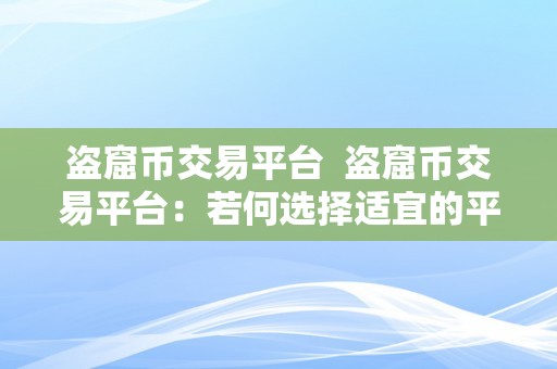 盗窟币交易平台  盗窟币交易平台：若何选择适宜的平台停止交易