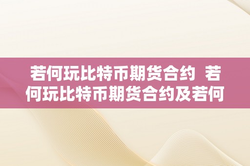 若何玩比特币期货合约  若何玩比特币期货合约及若何玩比特币期货合约赚钱