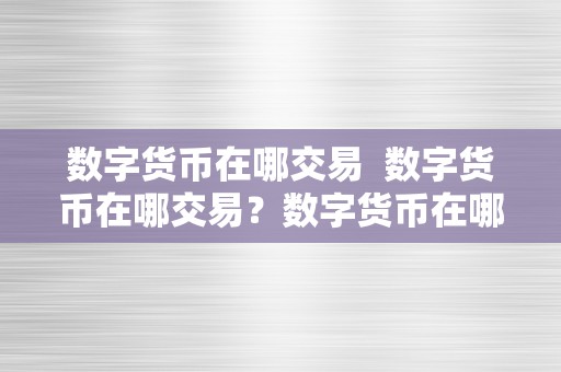 数字货币在哪交易  数字货币在哪交易？数字货币在哪交易合法？