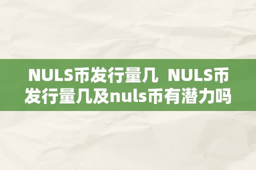 NULS币发行量几  NULS币发行量几及nuls币有潜力吗