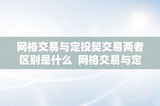 网格交易与定投契交易两者区别是什么  网格交易与定投契交易两者区别是什么