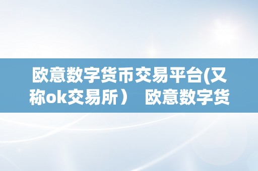 欧意数字货币交易平台(又称ok交易所）  欧意数字货币交易平台（OK交易所）：打造平安、便利、高效的数字资产交易平台