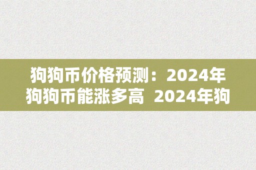 狗狗币价格预测：2024年狗狗币能涨多高  2024年狗狗币价格预测及2014狗狗币汗青价格