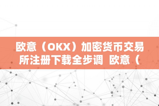 欧意（OKX）加密货币交易所注册下载全步调  欧意（OKX）加密货币交易所注册下载全步调及欧意交易所怎么绑定银行卡