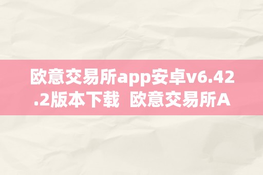 欧意交易所app安卓v6.42.2版本下载  欧意交易所App安卓V6.42.2版本下载及欧意交易所苹果下载