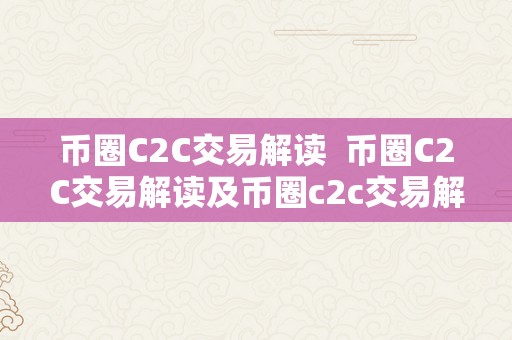 币圈C2C交易解读  币圈C2C交易解读及币圈c2c交易解读陈述