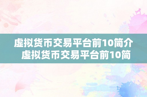 虚拟货币交易平台前10简介  虚拟货币交易平台前10简介