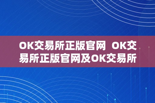 OK交易所正版官网  OK交易所正版官网及OK交易所全球官网APP下载