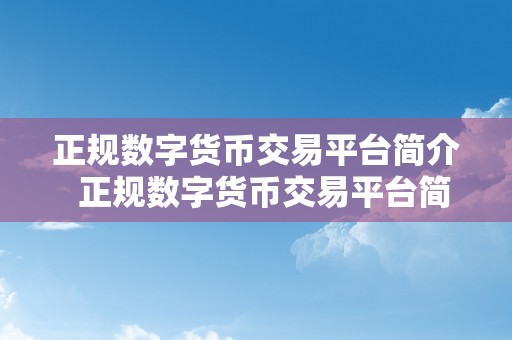 正规数字货币交易平台简介  正规数字货币交易平台简介