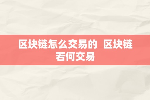 区块链怎么交易的  区块链若何交易