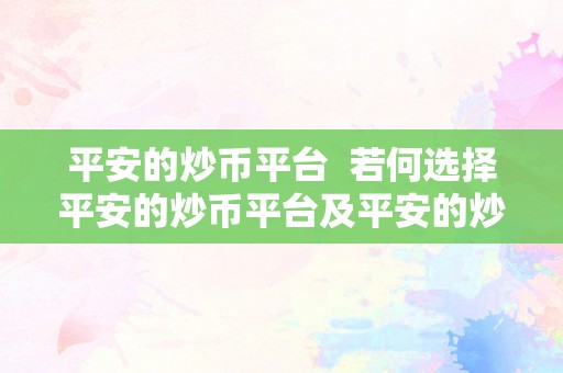 平安的炒币平台  若何选择平安的炒币平台及平安的炒币平台下载