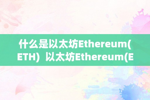 什么是以太坊Ethereum(ETH)  以太坊Ethereum(ETH)是什么？以太坊是什么？详细解释和阐发