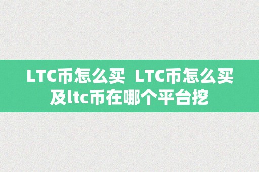 LTC币怎么买  LTC币怎么买及ltc币在哪个平台挖